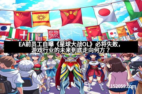 EA前员工自曝《星球大战OL》必将失败，游戏行业的未来到底走向何方？