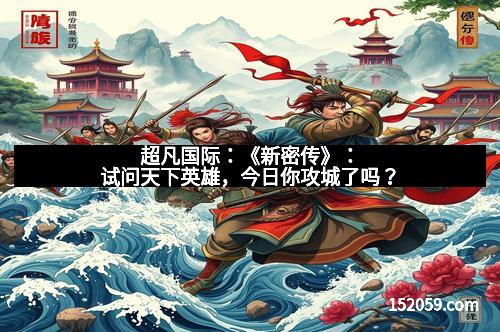 超凡国际：《新密传》：试问天下英雄，今日你攻城了吗？