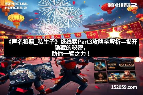 《声名狼藉_私生子》纸线索Part3攻略全解析—揭开隐藏的秘密，助你一臂之力！